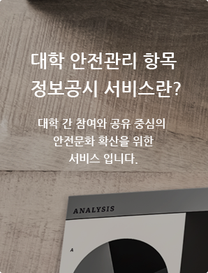 대학 안전관리 항목 정보공시 서비스란? 대학 간 참여와 공유 중심의 실험·실습실 안전문화 확산을 위한 서비스 입니다.